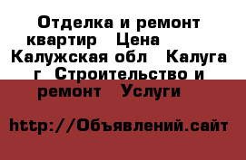 Отделка и ремонт квартир › Цена ­ 100 - Калужская обл., Калуга г. Строительство и ремонт » Услуги   